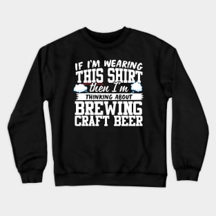 If I'm Wearing This Shirt Then I'm Thinking About Brewing Craft Beer Crewneck Sweatshirt